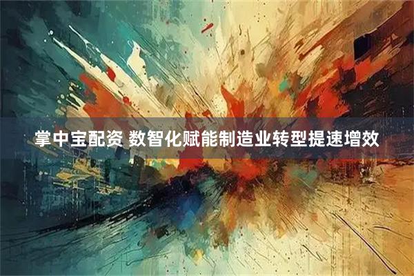 掌中宝配资 数智化赋能制造业转型提速增效