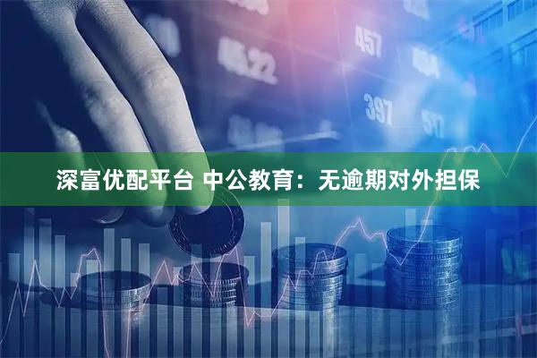 深富优配平台 中公教育：无逾期对外担保