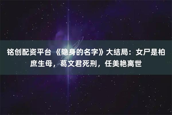 铭创配资平台 《隐身的名字》大结局：女尸是柏庶生母，葛文君死刑，任美艳离世