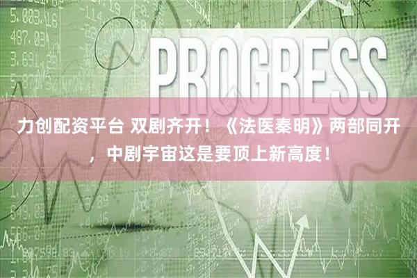 力创配资平台 双剧齐开！《法医秦明》两部同开，中剧宇宙这是要顶上新高度！