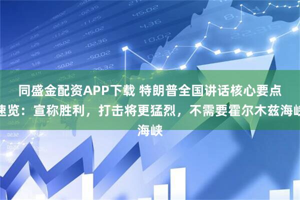 同盛金配资APP下载 特朗普全国讲话核心要点速览：宣称胜利，打击将更猛烈，不需要霍尔木兹海峡