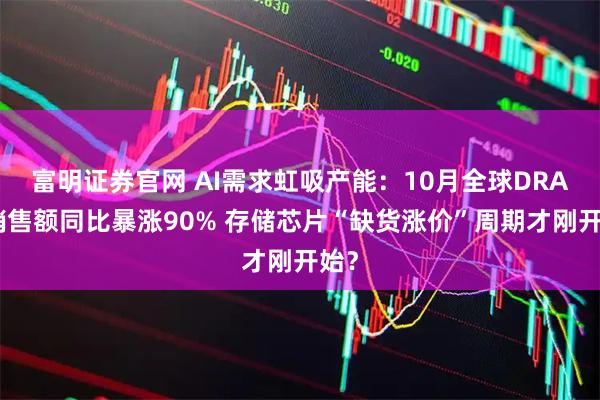 富明证券官网 AI需求虹吸产能：10月全球DRAM销售额同比暴涨90% 存储芯片“缺货涨价”周期才刚开始？