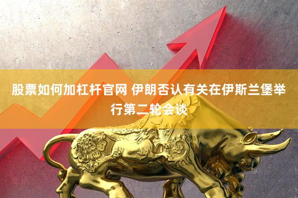 股票如何加杠杆官网 伊朗否认有关在伊斯兰堡举行第二轮会谈